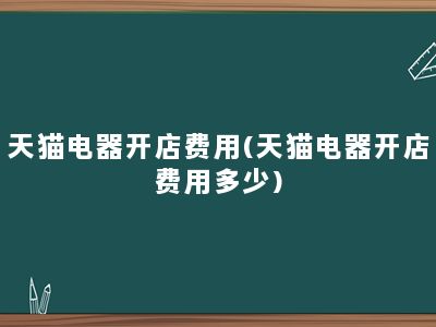 天猫电器开店费用(天猫电器开店费用多少)