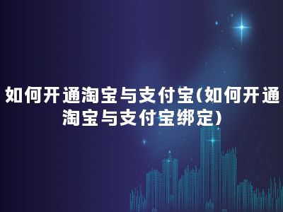 如何开通淘宝与支付宝(如何开通淘宝与支付宝绑定)