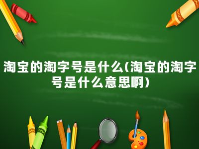 淘宝的淘字号是什么(淘宝的淘字号是什么意思啊)