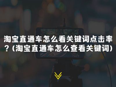 淘宝直通车怎么看关键词点击率？(淘宝直通车怎么查看关键词)