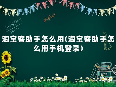 淘宝客助手怎么用(淘宝客助手怎么用手机登录)