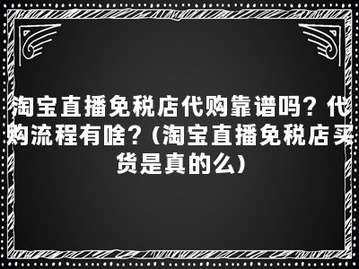 淘宝直播免税店代购靠谱吗？代购流程有啥？(淘宝直播免税店买货是真的么)