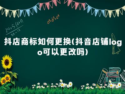 抖店商标如何更换(抖音店铺logo可以更改吗)