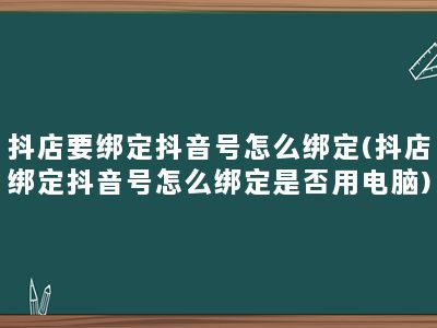 抖店要绑定抖音号怎么绑定(抖店绑定抖音号怎么绑定是否用电脑)