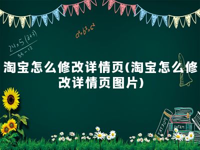 淘宝怎么修改详情页(淘宝怎么修改详情页图片)