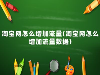 淘宝网怎么增加流量(淘宝网怎么增加流量数据)