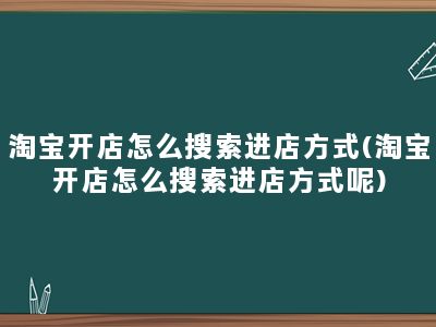 淘宝开店怎么搜索进店方式(淘宝开店怎么搜索进店方式呢)