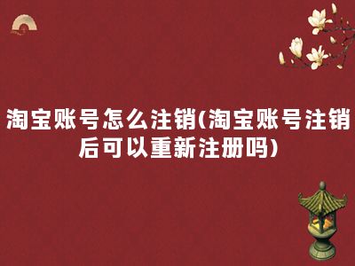 淘宝账号怎么注销(淘宝账号注销后可以重新注册吗)