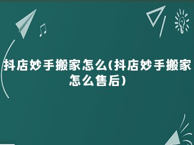 抖店妙手搬家怎么(抖店妙手搬家怎么售后)