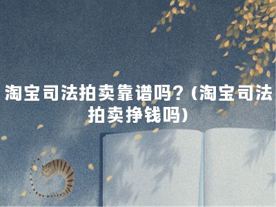 淘宝司法拍卖靠谱吗？(淘宝司法拍卖挣钱吗)