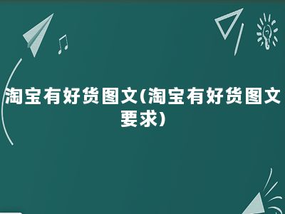 淘宝有好货图文(淘宝有好货图文要求)