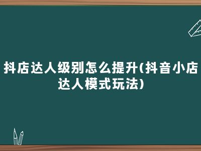 抖店达人级别怎么提升(抖音小店达人模式玩法)