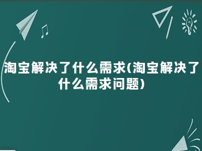 淘宝解决了什么需求(淘宝解决了什么需求问题)