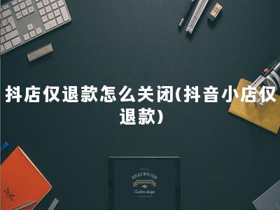 抖店仅退款怎么关闭(抖音小店仅退款)