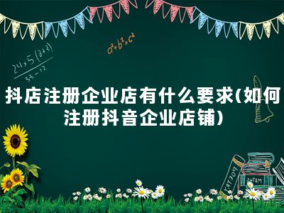 抖店注册企业店有什么要求(如何注册抖音企业店铺)