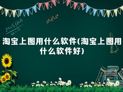 淘宝上图用什么软件(淘宝上图用什么软件好)