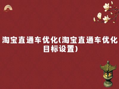 淘宝直通车优化(淘宝直通车优化目标设置)