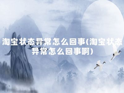 淘宝状态异常怎么回事(淘宝状态异常怎么回事啊)