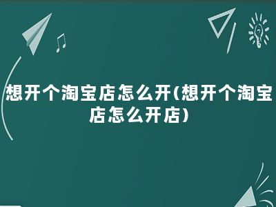 想开个淘宝店怎么开(想开个淘宝店怎么开店)