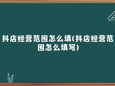 抖店经营范围怎么填(抖店经营范围怎么填写)