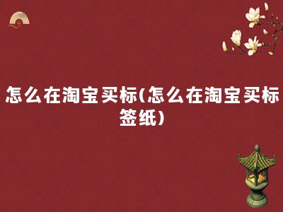 怎么在淘宝买标(怎么在淘宝买标签纸)