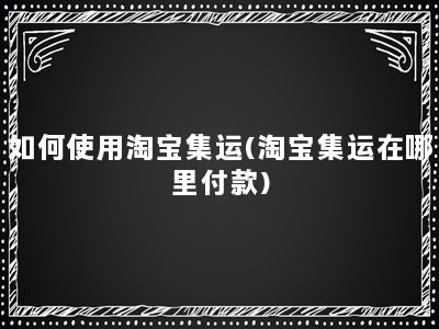 如何使用淘宝集运(淘宝集运在哪里付款)