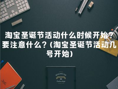 淘宝圣诞节活动什么时候开始？要注意什么？(淘宝圣诞节活动几号开始)