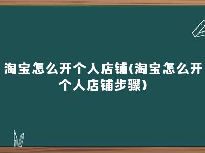 淘宝怎么开个人店铺(淘宝怎么开个人店铺步骤)