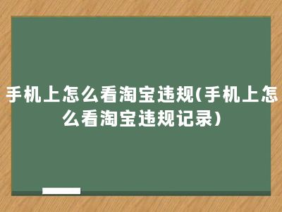 手机上怎么看淘宝违规(手机上怎么看淘宝违规记录)