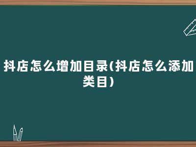 抖店怎么增加目录(抖店怎么添加类目)