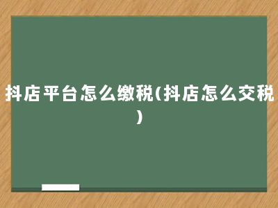 抖店平台怎么缴税(抖店怎么交税)