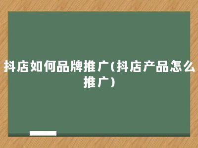 抖店如何品牌推广(抖店产品怎么推广)