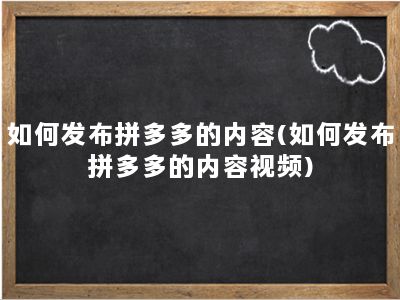 如何发布拼多多的内容(如何发布拼多多的内容视频)