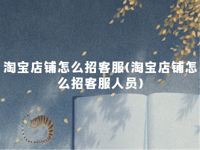 淘宝店铺怎么招客服(淘宝店铺怎么招客服人员)