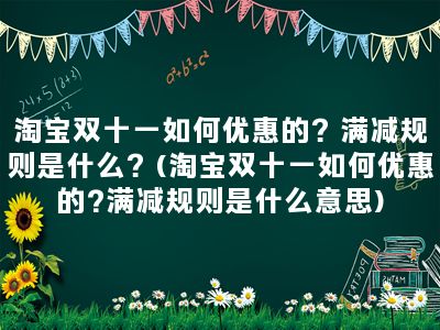 淘宝双十一如何优惠的？满减规则是什么？(淘宝双十一如何优惠的?满减规则是什么意思)