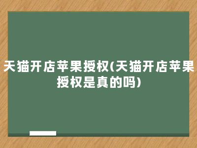 天猫开店苹果授权(天猫开店苹果授权是真的吗)