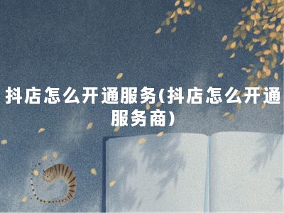 抖店怎么开通服务(抖店怎么开通服务商)