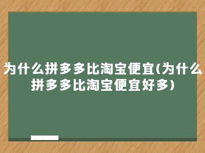 为什么拼多多比淘宝便宜(为什么拼多多比淘宝便宜好多)