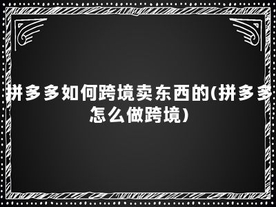 拼多多如何跨境卖东西的(拼多多怎么做跨境)