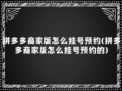 拼多多商家版怎么挂号预约(拼多多商家版怎么挂号预约的)