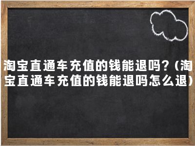 淘宝直通车充值的钱能退吗？(淘宝直通车充值的钱能退吗怎么退)