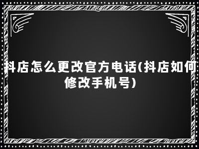 抖店怎么更改官方电话(抖店如何修改手机号)