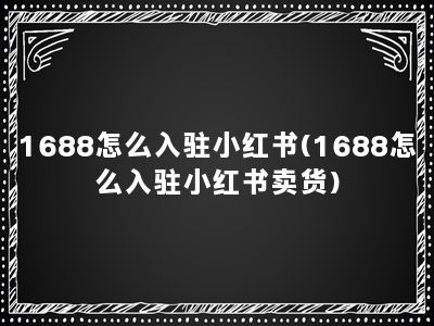 1688怎么入驻小红书(1688怎么入驻小红书卖货)