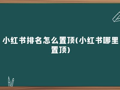 小红书排名怎么置顶(小红书哪里置顶)