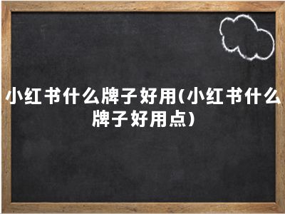 小红书什么牌子好用(小红书什么牌子好用点)