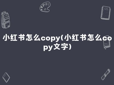 小红书怎么copy(小红书怎么copy文字)