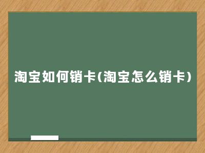 淘宝如何销卡(淘宝怎么销卡)