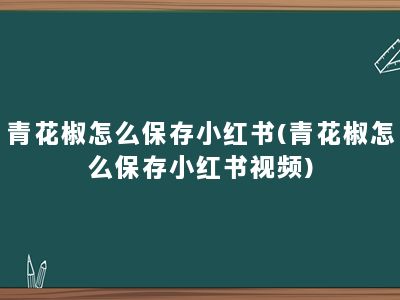 青花椒怎么保存小红书(青花椒怎么保存小红书视频)