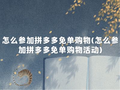 怎么参加拼多多免单购物(怎么参加拼多多免单购物活动)