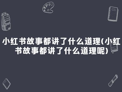 小红书故事都讲了什么道理(小红书故事都讲了什么道理呢)